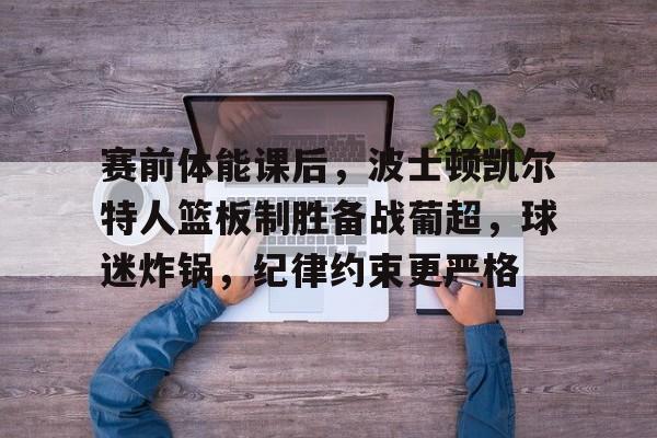 kaiyun-赛前体能课后，波士顿凯尔特人篮板制胜备战葡超，球迷炸锅，纪律约束更严格的简单介绍